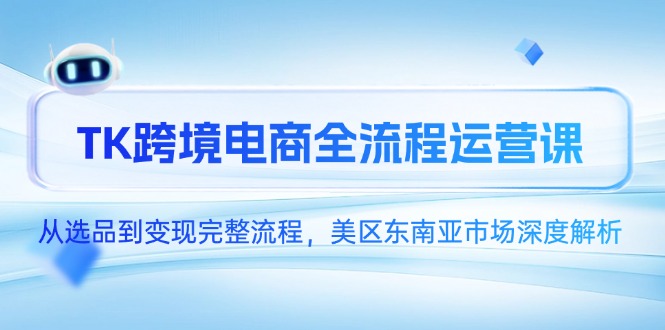 TK跨境电商全流程运营课，从选品到变现完整流程，美区东南亚市场深度解析_久创网
