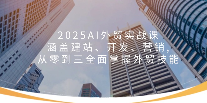 2025AI外贸实战课：涵盖建站、开发、营销, 从零到三全面掌握外贸技能_久创网