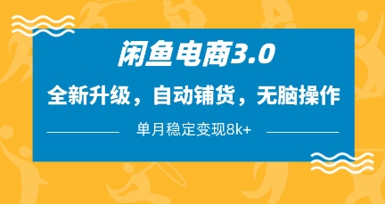 闲鱼电商3.0，全新升级，自动铺货，无脑操作，单月稳定变现8k+【揭秘】_久创网