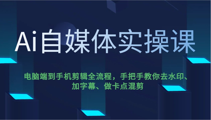 Ai自媒体实操课，电脑端到手机剪辑全流程，手把手教你去水印、加字幕、做卡点混剪_久创网