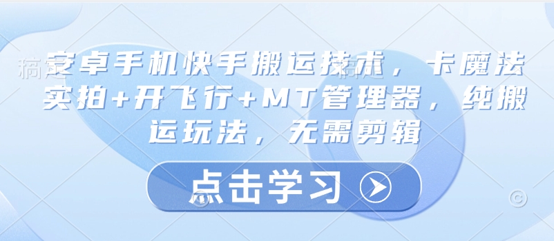 安卓手机快手搬运技术，卡魔法实拍+开飞行+MT管理器，纯搬运玩法，无需剪辑_久创网