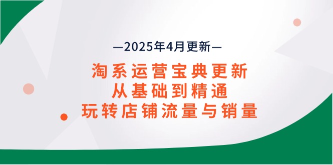 淘系运营宝典2025年4月更新，从基础到精通，玩转店铺流量与销量_久创网
