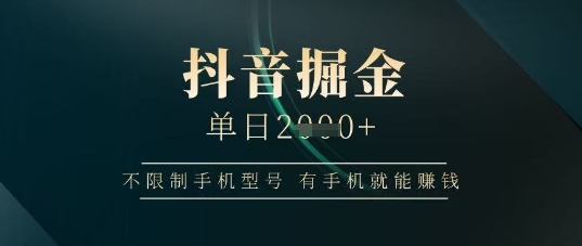 抖音掘金单日收益上千，不限制手机型号，有手机就能挣钱【揭秘】_久创网