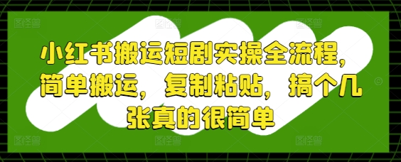 小红书搬运短剧实操全流程，简单搬运，复制粘贴，搞个几张真的很简单_久创网