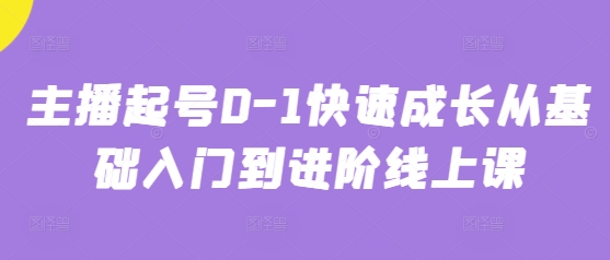 主播起号0-1快速成长从基础入门到进阶线上课_久创网