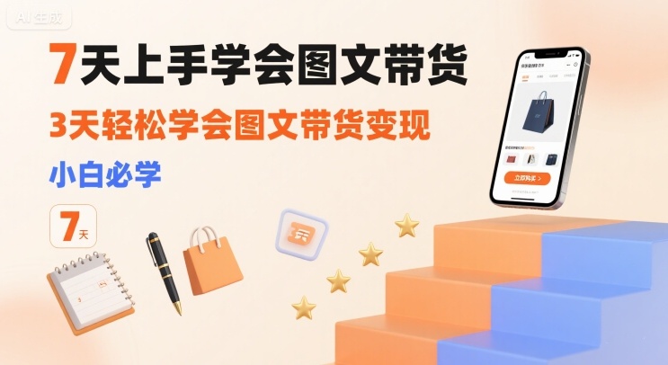7天上手学会图文带货，3天轻松学会图文带货变现，小白必学_久创网
