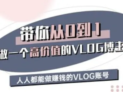 带你从0-1做一个高价值的VLOG博主三期，人人都能做挣钱的VLOG账号_久创网