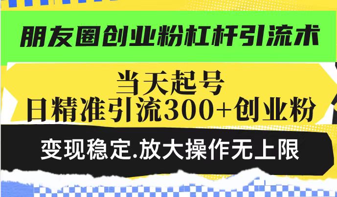 朋友圈创业粉杠杆引流术，投产高轻松日引300+创业粉，变现稳定.放大操..._久创网
