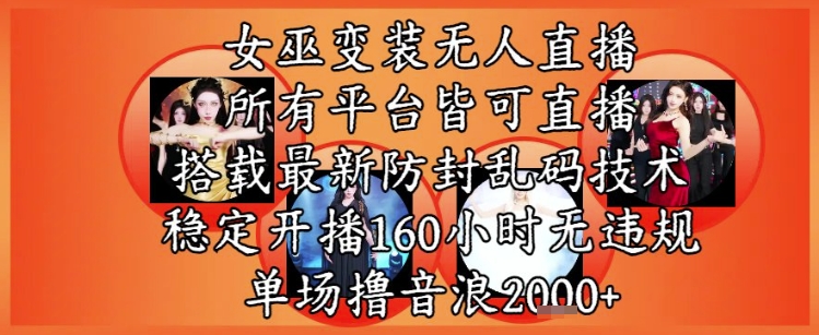 女巫变装直播最新玩法，所有直播平台皆可操作，稳定开播160小时无违规，单场撸音浪2k+_久创网