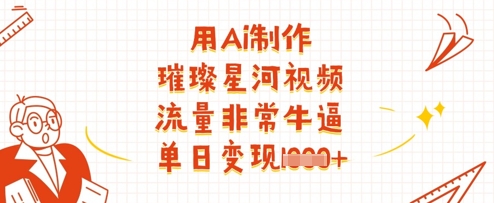 用Ai制作璀璨星河视频，流量非常牛逼，单日变现多张_久创网