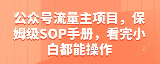 公众号流量主项目，保姆级SOP手册，看完小白都能操作_久创网
