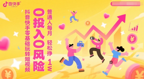 抖音快手零基础玩转短视频，0投入0风险，普通人每月轻松挣1W_久创网