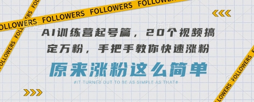 AI训练营起号篇，20个视频搞定万粉，手把手教你快速涨粉_久创网