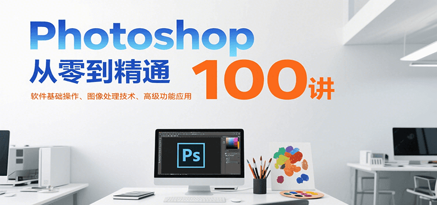 Photoshop从零到精通100讲：软件基础操作、图像处理技术、高级功能应用_久创网