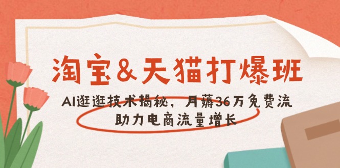 淘宝&天猫 打爆班，AI逛逛技术揭秘，月薅36万免费流，助力流量增长_久创网