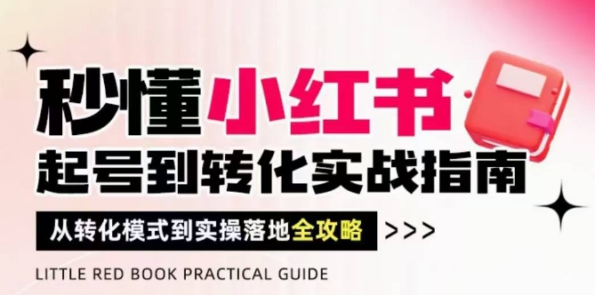 秒懂小红书-起号到转化实战指南，​从转化模式到实操落地全攻略，让你破解流量玄学，做得有结果_久创网