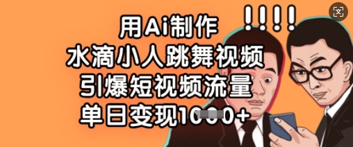 用Ai制作水滴小人跳舞视频，引爆短视频流量，单日变现数张_久创网