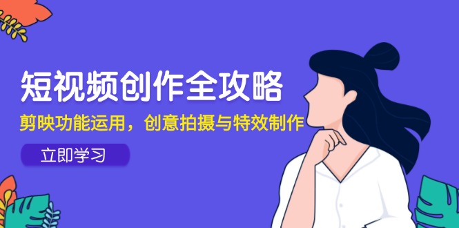 短视频创作全攻略，剪映功能运用，创意拍摄与特效制作_久创网