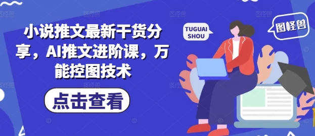 小说推文最新干货分享，AI推文进阶课，万能控图技术_久创网