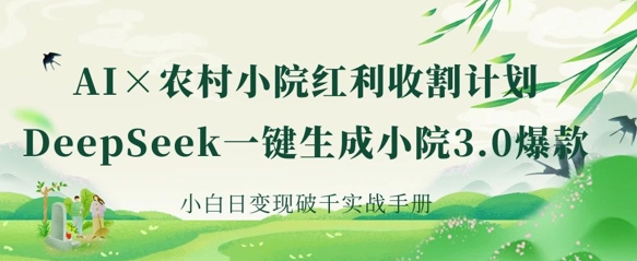AI+农村小院红利收割：DeepSeek一键生成小院3.0爆款，小白日变现破千实战手册_久创网