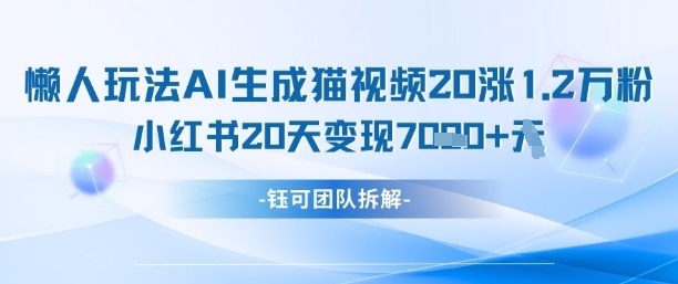 懒人玩法AI生成猫咪图片视频，20涨1.2W万粉，小红书商单20天变现7k_久创网