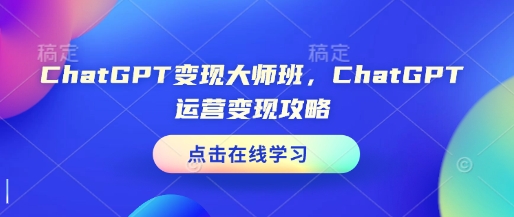 ChatGPT变现大师班，ChatGPT运营变现攻略_久创网