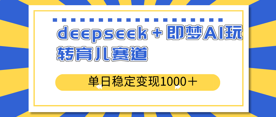 deepseek＋即梦AI玩转育儿赛道，单日稳定变现1000＋育儿赛道_久创网
