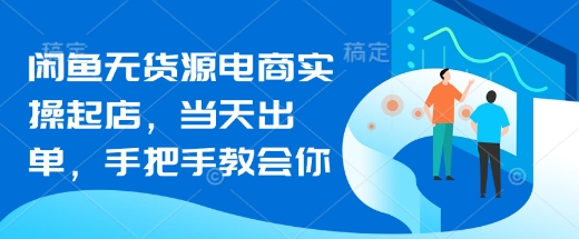 闲鱼无货源电商实操起店，当天出单，手把手教会你_久创网