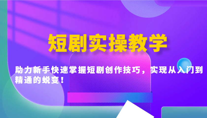 短剧实操教学，助力新手快速掌握短剧创作技巧，实现从入门到精通的蜕变！_久创网
