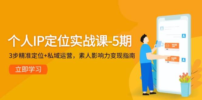 个人IP定位实战课-5期，3步精准定位+私域运营，素人影响力变现指南_久创网