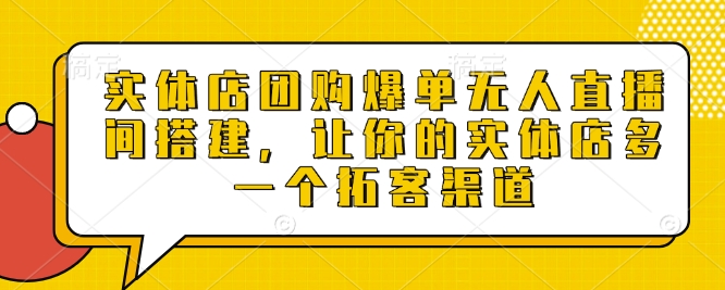 实体店团购爆单无人直播间搭建，让你的实体店多一个拓客渠道_久创网