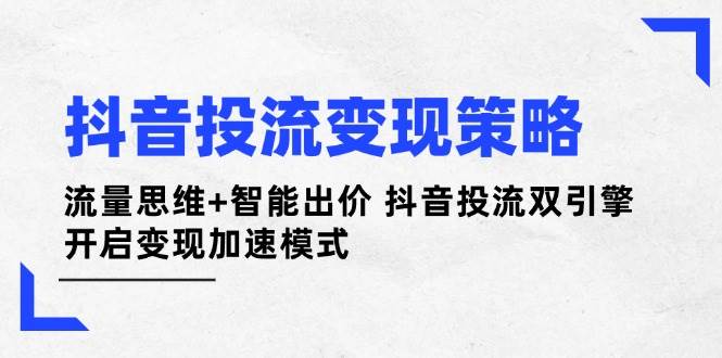 抖音投流变现策略：流量思维+智能出价 抖音投流双引擎 开启变现加速模式_久创网