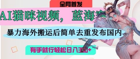 AI猫咪视频蓝海赛道，操作简单，直接海外搬运，简单去重，操作简单，有手就行日入3张_久创网