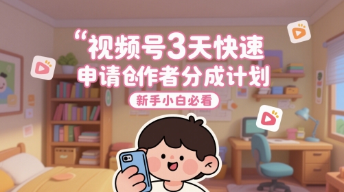 视频号3天快速申请创作者分成计划，新手小白必看_久创网