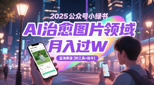 2025公众号小绿书AI治愈图片领域，月入过W，蓝海赛道【附工具+指令】_久创网