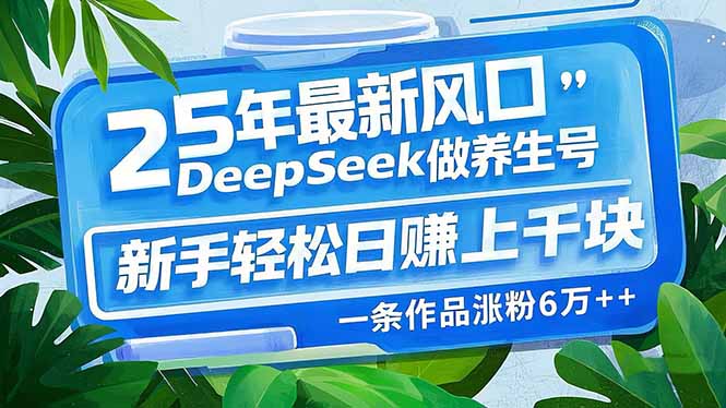 25年最新风口，用DeepSeek做养生号，新手轻松日赚上千块，一条作品涨粉..._久创网