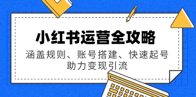 小红书运营全攻略：涵盖规则、账号搭建、快速起号，助力变现引流_久创网