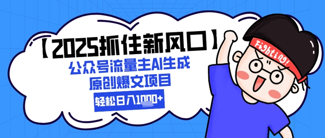 【2025抓住新风口】公众号流量主AI生成原创爆文项目，新手小白轻松日入1k+_久创网