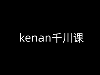 kenan千川课-kenan抖音电商巨量千川教程_久创网