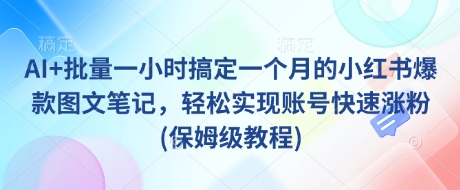 AI+批量一小时搞定一个月的小红书爆款图文笔记，轻松实现账号快速涨粉(保姆级教程)_久创网