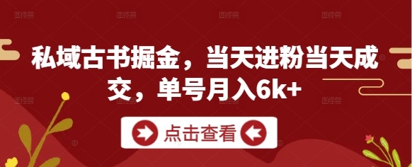 私域古书掘金，当天进粉当天成交，单号月入6k+_久创网