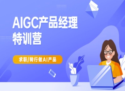 AIGC产品经理特训营-产品经理较教程，求职转行做AI产品_久创网