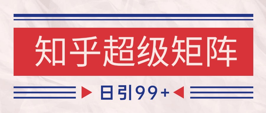 知乎超级矩阵玩法引流高质量精准粉SEO覆盖 日变现4000+_久创网