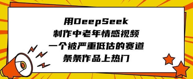 用DeepSeek制作中老年情感视频，一个被严重低估的赛道，条条作品上热门_久创网