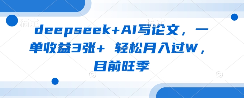 deepseek+AI写论文，一单收益3张+ 轻松月入过W，目前旺季_久创网