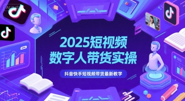 2025短视频数字人带货实操，抖音快手短视频带货最新教学_久创网