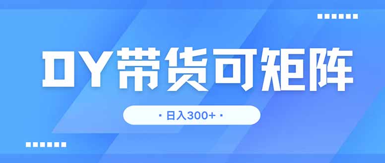 DY带货，日入300＋矩阵无上限_久创网