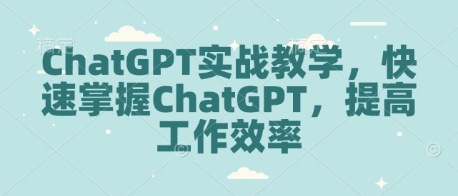 ChatGPT实战教学，快速掌握ChatGPT，提高工作效率_久创网