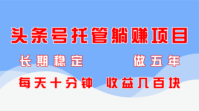 头条号托管躺赚项目，长期稳定，可做五年，每天十分钟，收益几百块_久创网