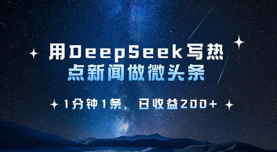 用DeepSeek写热点微头条，1分钟1条，日收益2张_久创网